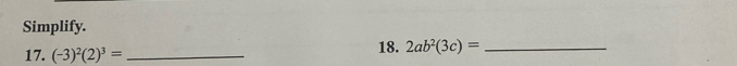 Simplify. 
17. (-3)^2(2)^3= _ 
18. 2ab^2(3c)= _ 