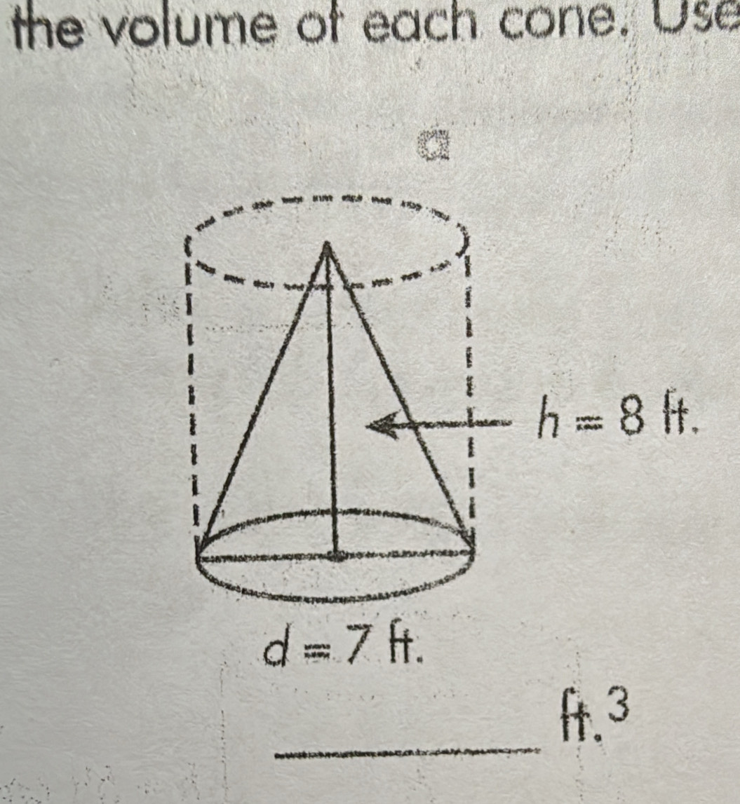 the volume of each cone. Use
a
d=7ft.
_
ft.^3