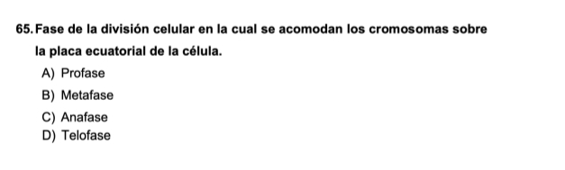 Fase de la división celular en la cual se acomodan los cromosomas sobre
la placa ecuatorial de la célula.
A) Profase
B) Metafase
C) Anafase
D) Telofase