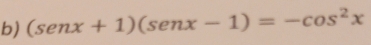 (senx+1)(senx-1)=-cos^2x