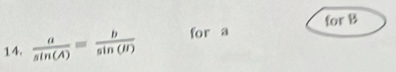 for B
14.  a/sin (A) = b/sin (H)  for a