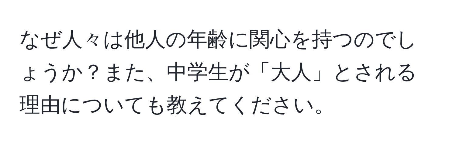 なぜ人々は他人の年齢に関心を持つのでしょうか？また、中学生が「大人」とされる理由についても教えてください。