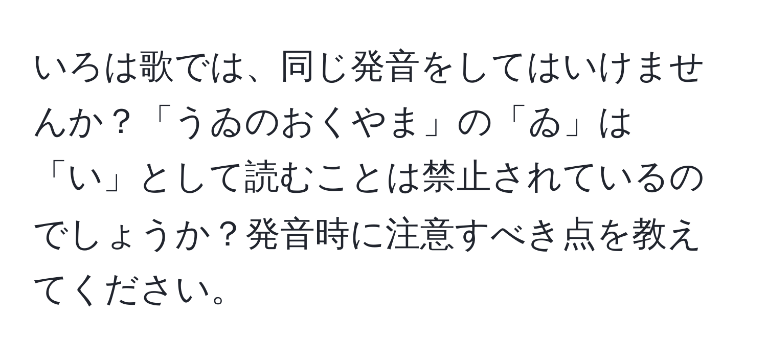 いろは歌では、同じ発音をしてはいけませんか？「うゐのおくやま」の「ゐ」は「い」として読むことは禁止されているのでしょうか？発音時に注意すべき点を教えてください。