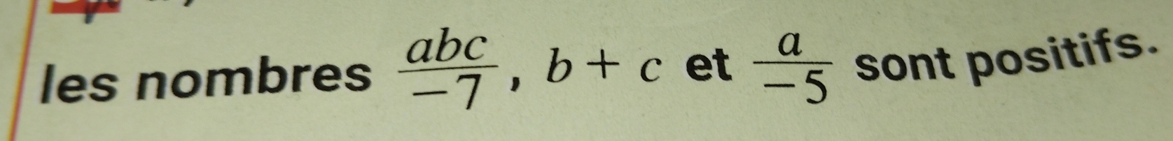 les nombres  abc/-7 , b+c et  a/-5  sont positifs.