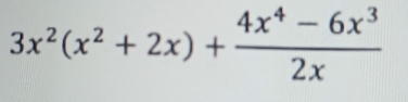 3x^2(x^2+2x)+ (4x^4-6x^3)/2x 