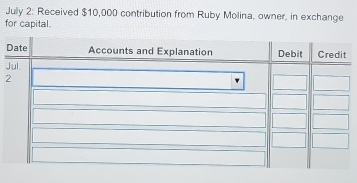 July 2: Received $10,000 contribution from Ruby Molina, owner, in exchange 
for capital. 
J 
2