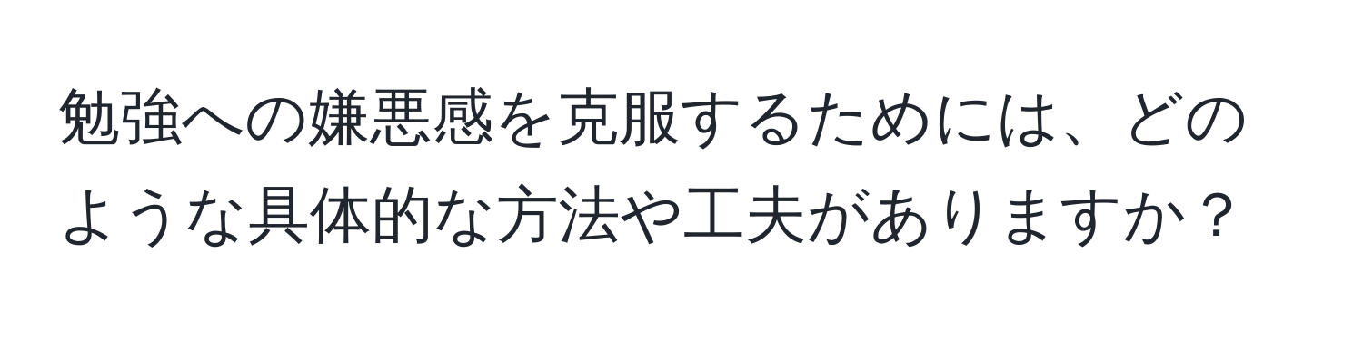 勉強への嫌悪感を克服するためには、どのような具体的な方法や工夫がありますか？