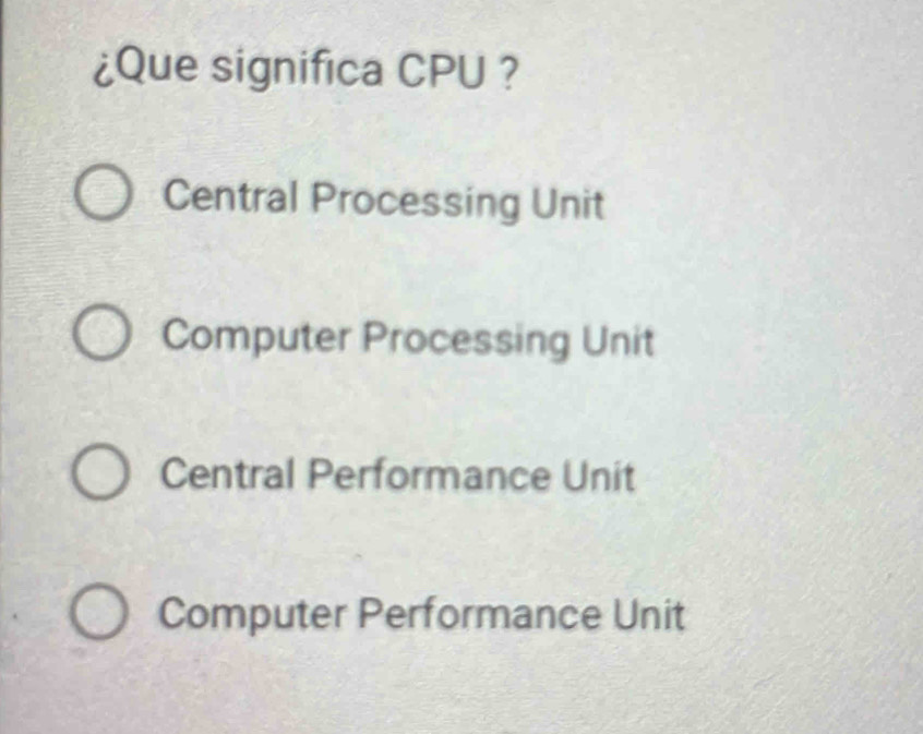 ¿Que significa CPU ?
Central Processing Unit
Computer Processing Unit
Central Performance Unit
Computer Performance Unit