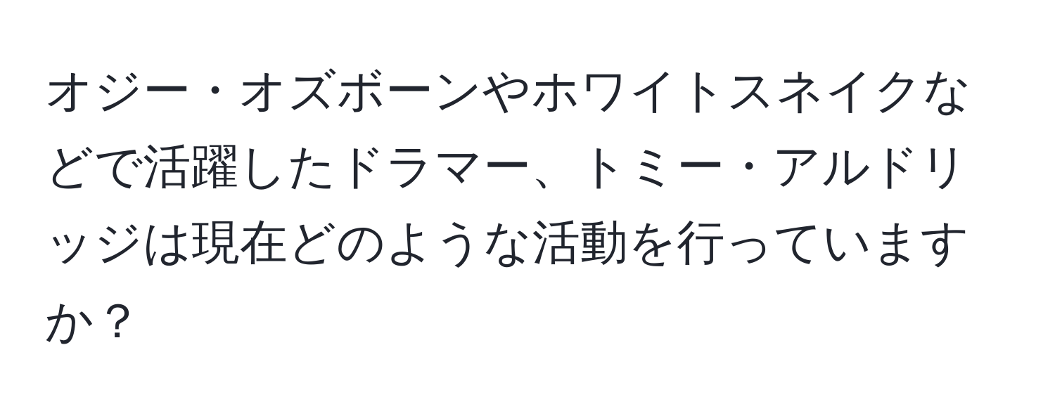 オジー・オズボーンやホワイトスネイクなどで活躍したドラマー、トミー・アルドリッジは現在どのような活動を行っていますか？