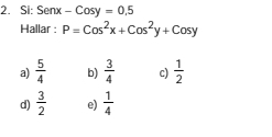 Si: Senx-Cosy=0.5
Hallar : P=Cos^2x+Cos^2y+Cosy
a)  5/4  b)  3/4  c)  1/2 
d)  3/2  e)  1/4 