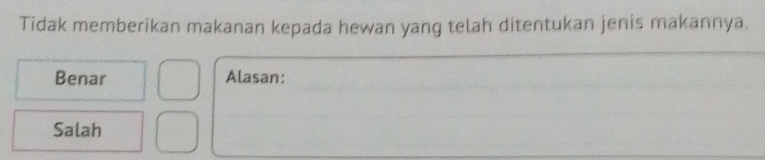 Tidak memberikan makanan kepada hewan yang telah ditentukan jenis makannya.
Benar Alasan:
Salah