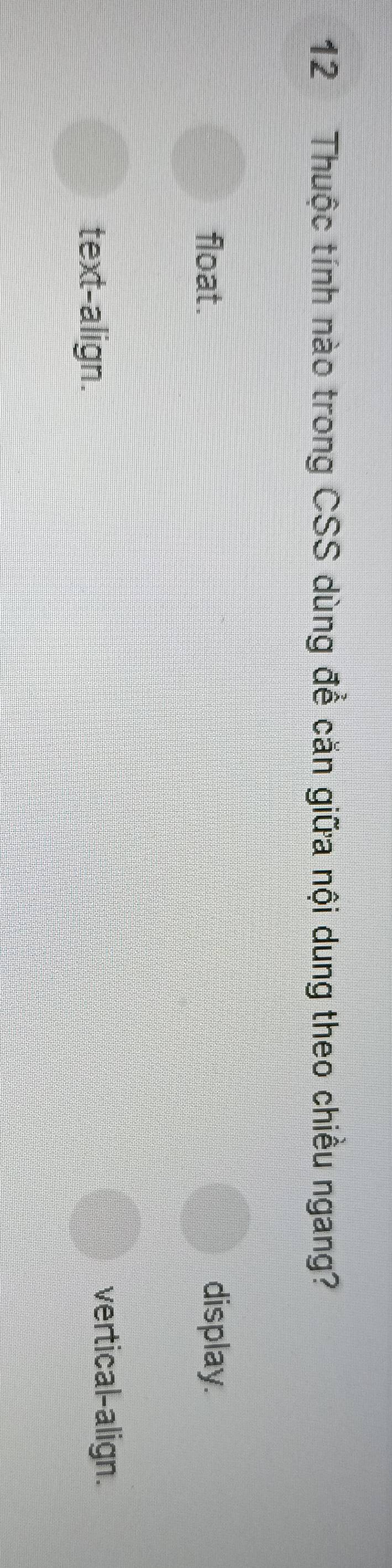 Thuộc tính nào trong CSS dùng để căn giữa nội dung theo chiều ngang?
float. display
text-align.
vertical-align.