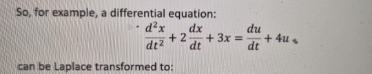 So, for example, a differential equation:
 d^2x/dt^2 +2 dx/dt +3x= du/dt +4u
can be Laplace transformed to: