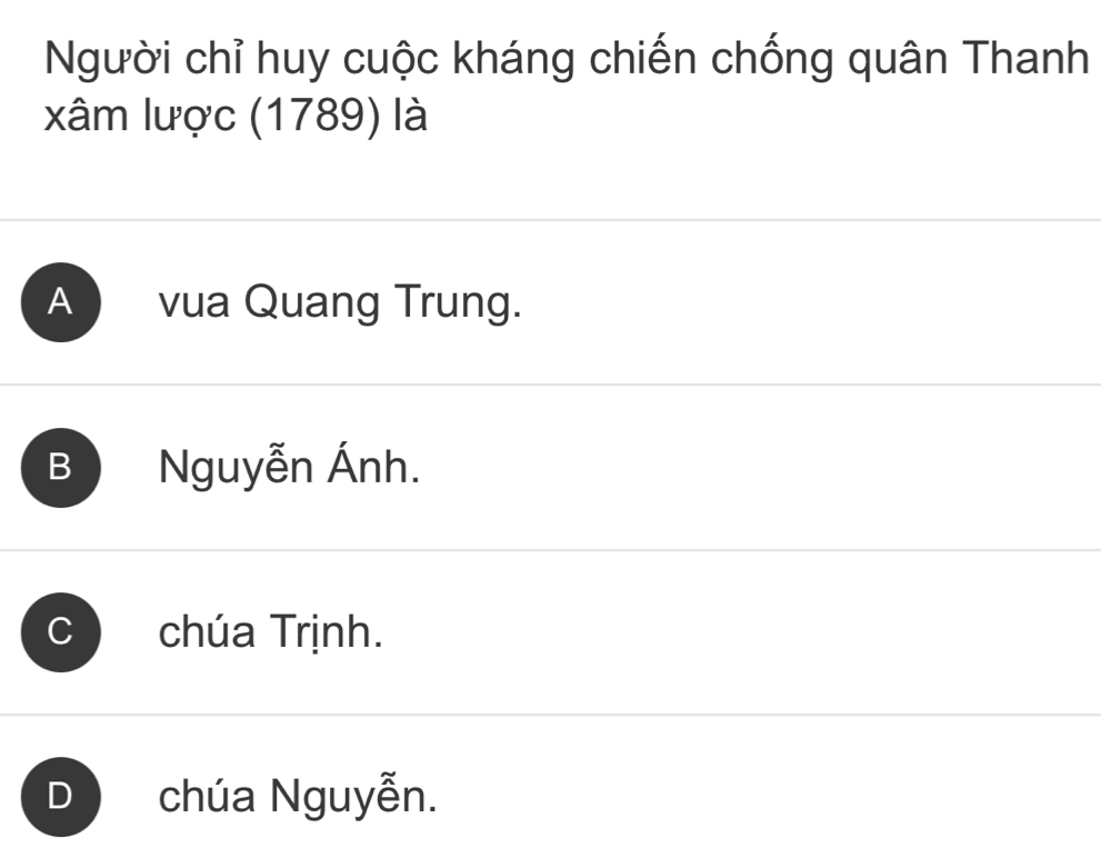 Người chỉ huy cuộc kháng chiến chống quân Thanh
xâm lược (1789) là
A ) vua Quang Trung.
B Nguyễn Ánh.
chúa Trịnh.
) chúa Nguyễn.