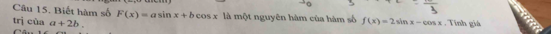 Biết hàm số F(x)=asin x+bcos x là một nguyên hàm của hàm số
trị của a+2b. f(x)=2sin x-cos x. Tính giá