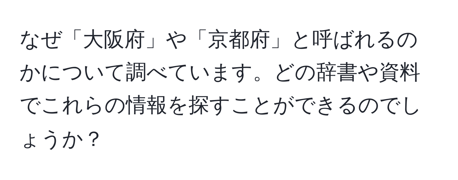 なぜ「大阪府」や「京都府」と呼ばれるのかについて調べています。どの辞書や資料でこれらの情報を探すことができるのでしょうか？