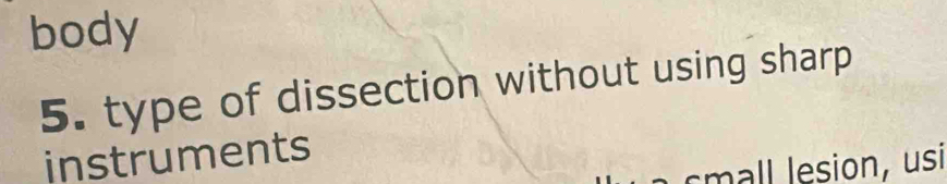 body 
5. type of dissection without using sharp 
instruments 
esion , usi