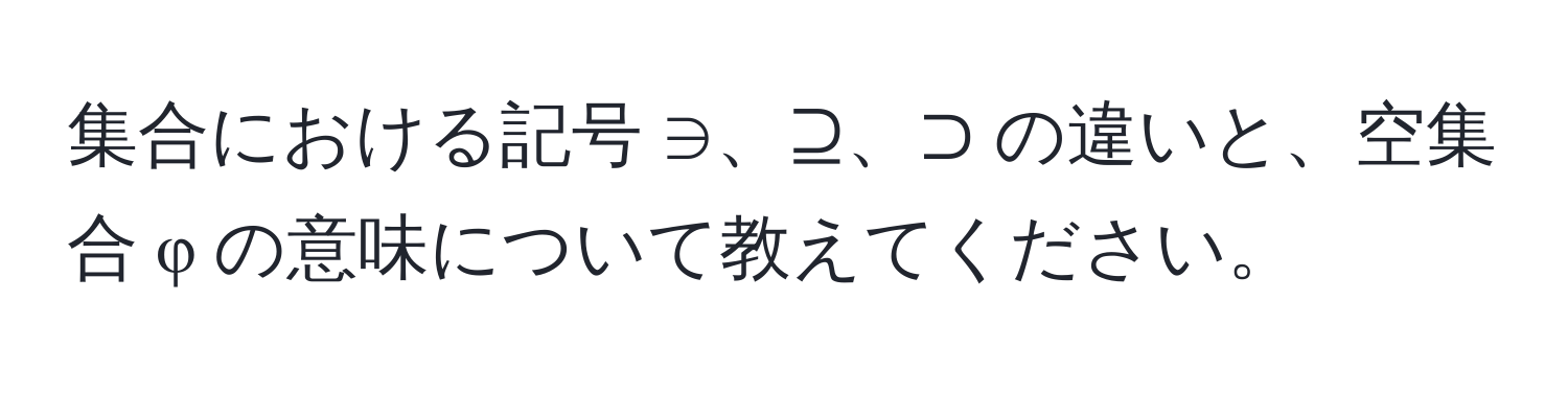 集合における記号 ∋、⊇、⊃ の違いと、空集合 φ の意味について教えてください。