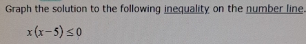 Graph the solution to the following inequality on the number line
x(x-5)≤ 0