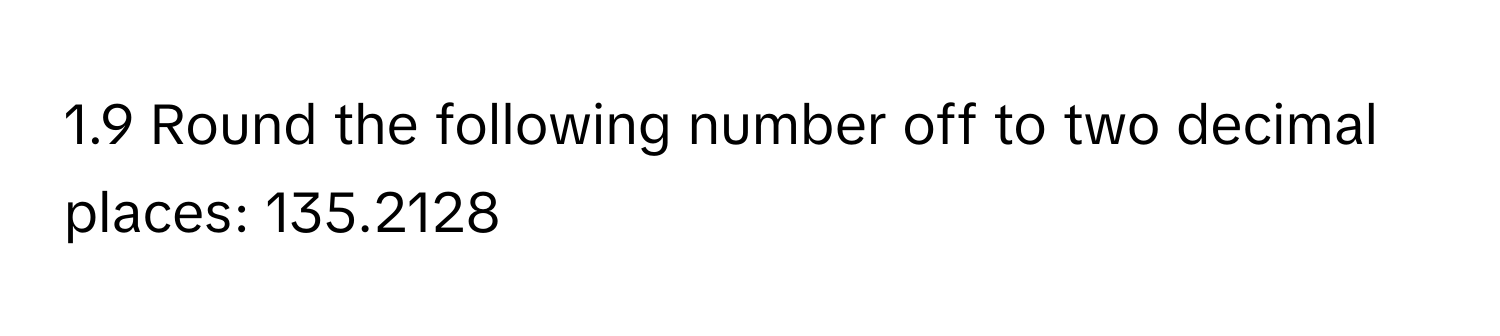 1.9 Round the following number off to two decimal places: 135.2128