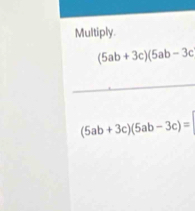 Multiply.
(5ab+3c)(5ab-3c
_
(5ab+3c)(5ab-3c)=