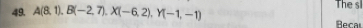 The s 
49. A(8,1), B(-2,7), X(-6,2), Y(-1,-1) Becal