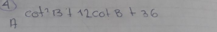 A
cot^2B+12cot B+36
A