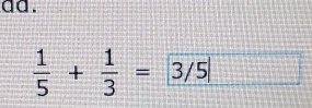 aa.
 1/5 + 1/3 =3/5