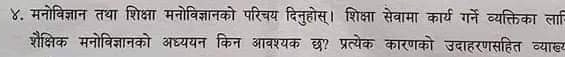 ४. मनोविज्ञान तथा शिक्षा मनोविज्ञानको परिचय दिनुहोस्। शिक्षा सेवामा कार्य गर्ने व्यक्तिका ला 
शैक्षिक मनोविज्ञानको अध्ययन किन आवश्यक छ? प्रत्येक कारणको उदाहरणसहित व्याखय