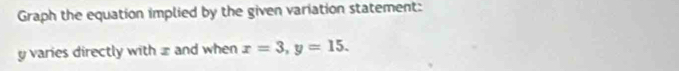 Graph the equation implied by the given variation statement:
y varies directly with zand when x=3, y=15.