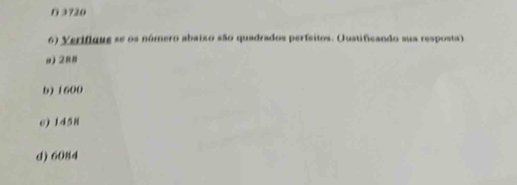 D 3720
6) Verifique se os número abaixo são quadrados perfeitos. (Justificando sua resposta)
b) 1600
0) 1458
d) 6084