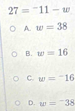 27=^-11-w
A. w=38
B. w=16
C. w=-16
D. w=-38