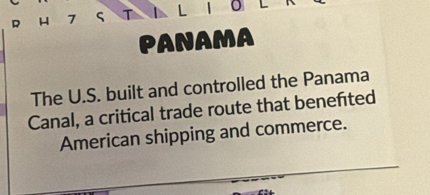 1O L 
PANAMA 
The U.S. built and controlled the Panama 
Canal, a critical trade route that benefited 
American shipping and commerce.