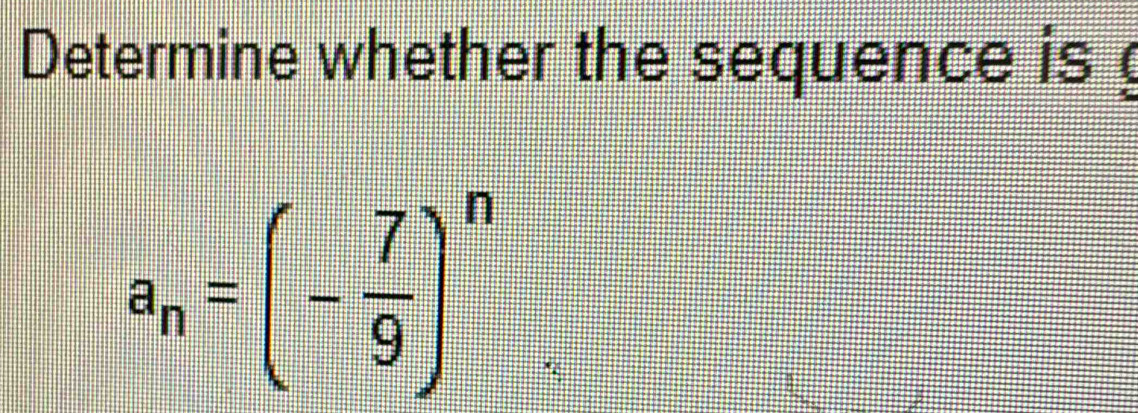 Determine whether the sequence is
a_n=(- 7/9 )^n