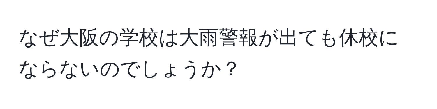 なぜ大阪の学校は大雨警報が出ても休校にならないのでしょうか？