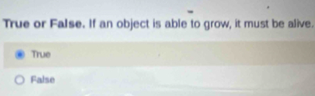 True or False. If an object is able to grow, it must be alive.
True
False