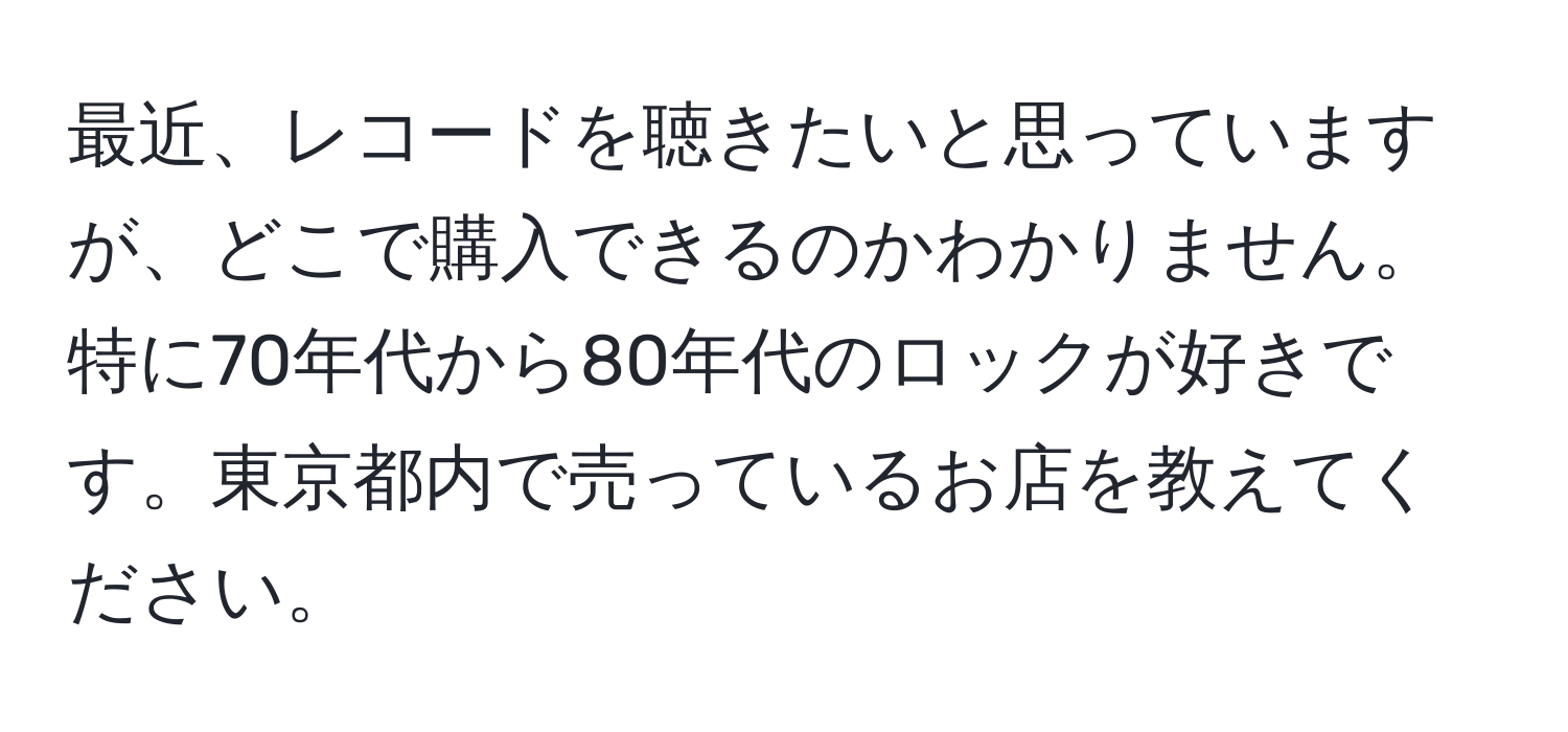 最近、レコードを聴きたいと思っていますが、どこで購入できるのかわかりません。特に70年代から80年代のロックが好きです。東京都内で売っているお店を教えてください。