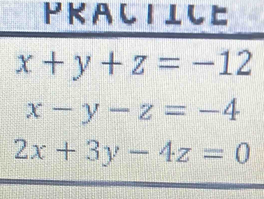 PKA CIICE
x+y+z=-12
x-y-z=-4
2x+3y-4z=0