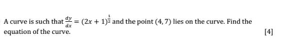 A curve is such that  dy/dx =(2x+1)^ 1/2  and the point (4,7) lies on the curve. Find the 
equation of the curve. [4]