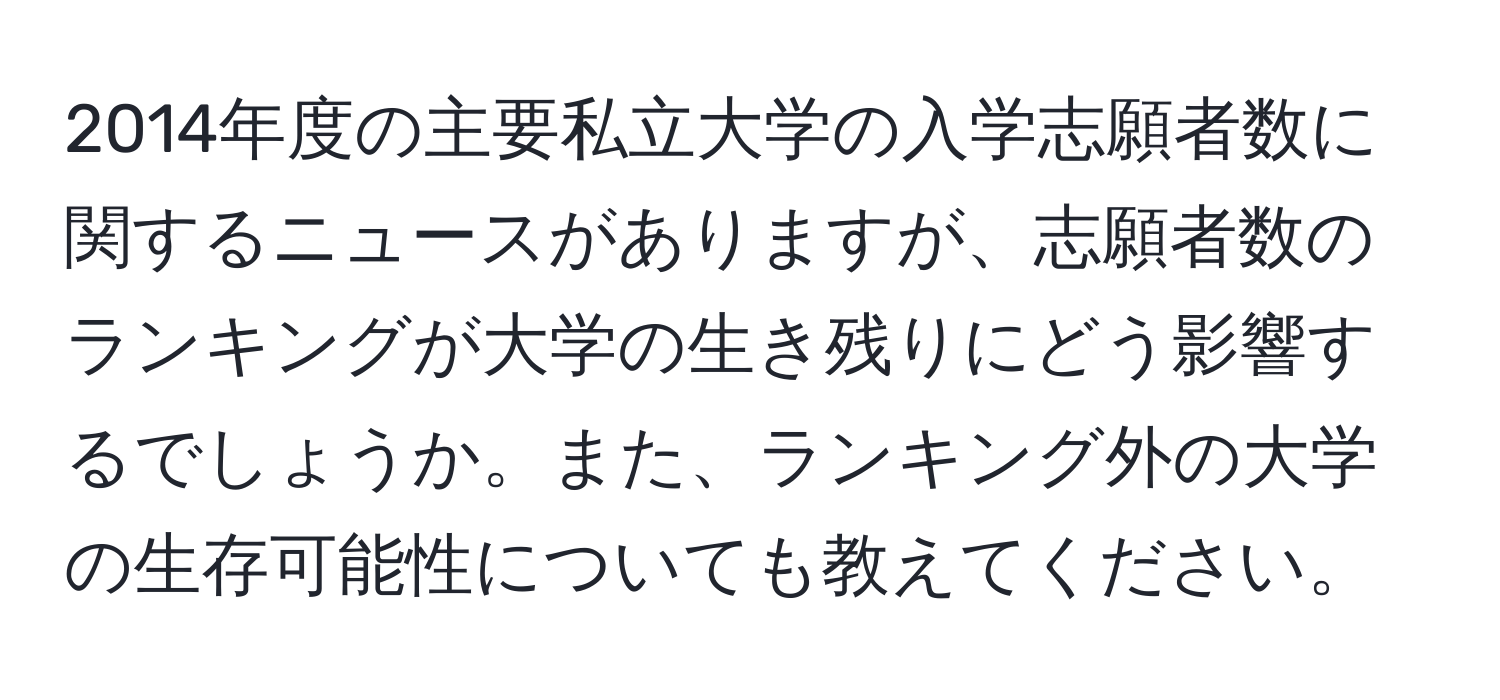 2014年度の主要私立大学の入学志願者数に関するニュースがありますが、志願者数のランキングが大学の生き残りにどう影響するでしょうか。また、ランキング外の大学の生存可能性についても教えてください。