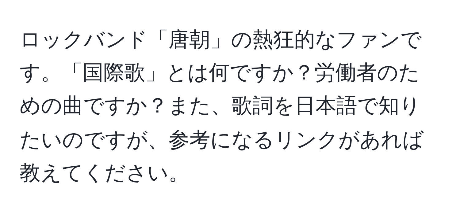 ロックバンド「唐朝」の熱狂的なファンです。「国際歌」とは何ですか？労働者のための曲ですか？また、歌詞を日本語で知りたいのですが、参考になるリンクがあれば教えてください。