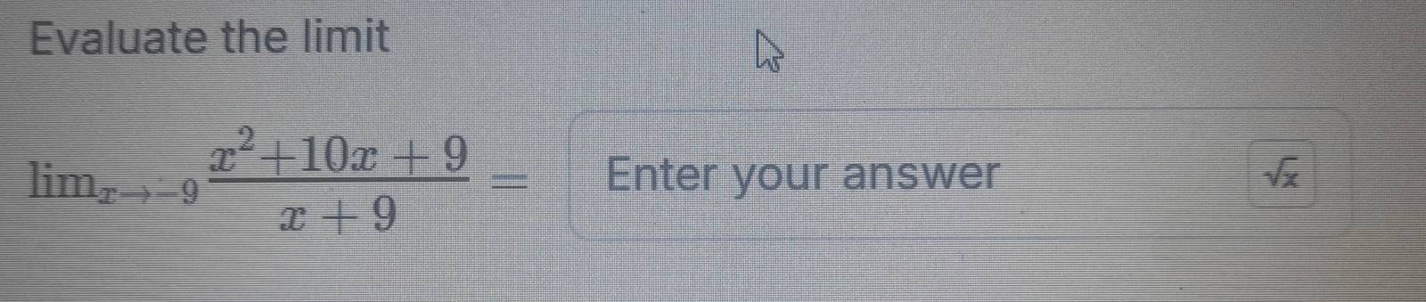 Evaluate the limit
lim_xto -9 (x^2+10x+9)/x+9 = Enter your answer sqrt(x)