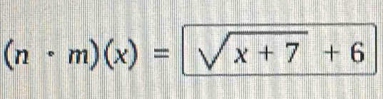 (n· m)(x)=sqrt(x+7)+6