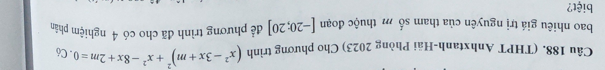 (THPT Anhxtanh-Hải Phòng 2023) Cho phương trình (x^2-3x+m)^2+x^2-8x+2m=0. Có 
bao nhiêu giá trị nguyên của tham số m thuộc đoạn [-20;20] để phương trình đã cho có 4 nghiệm phân 
biệt?