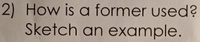 How is a former used? 
Sketch an example.