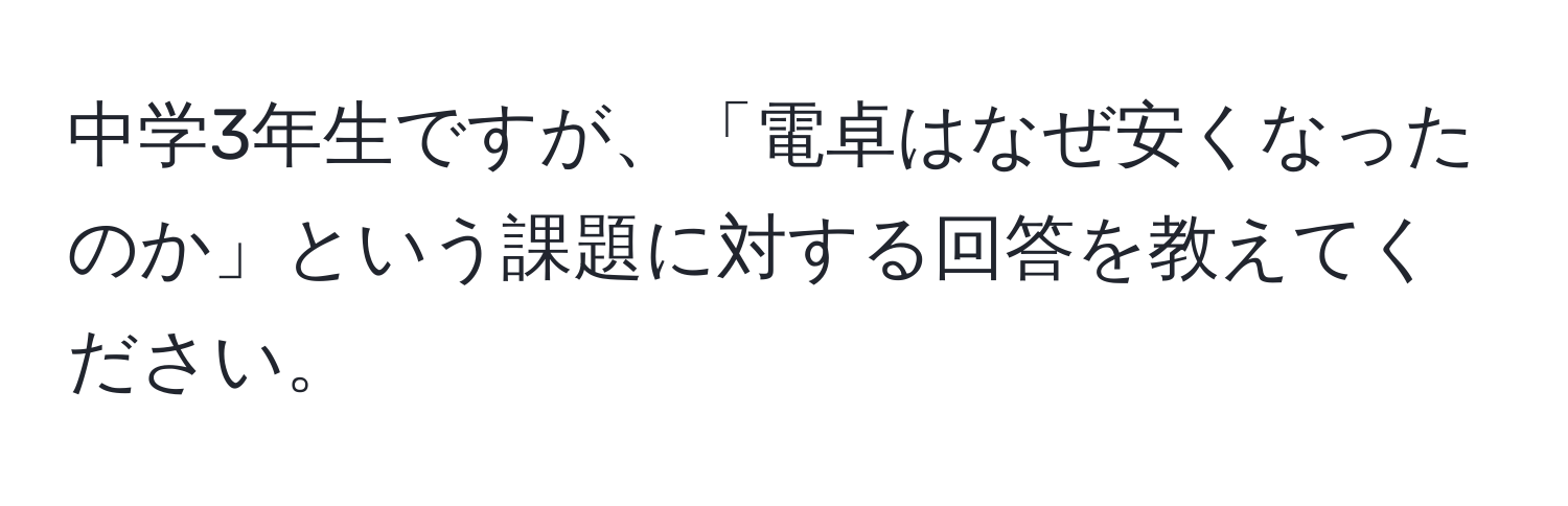 中学3年生ですが、「電卓はなぜ安くなったのか」という課題に対する回答を教えてください。