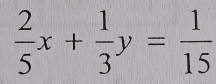  2/5 x+ 1/3 y= 1/15 