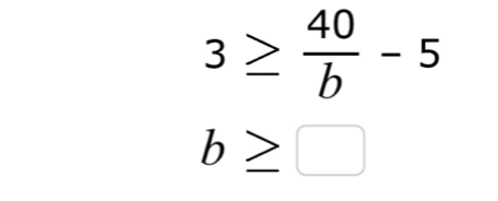 3≥  40/b -5
b≥ □