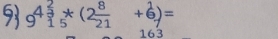 93 9^(4frac 2)3+(2 8/21 +6)=
163