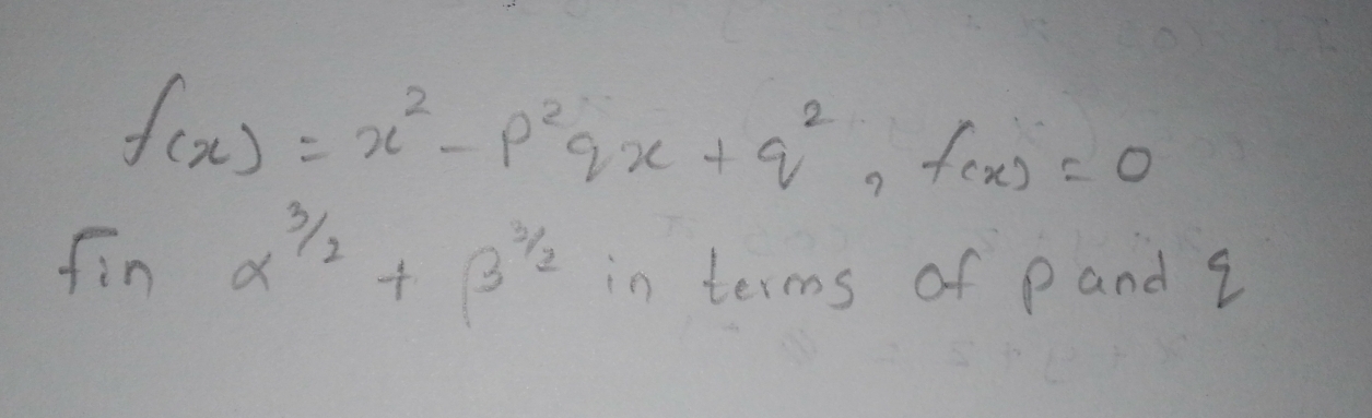 f(x)=x^2-p^2qx+q^2, f(x)=0
Finalpha^(3/2)+beta^(3/2) in terms of pand 2